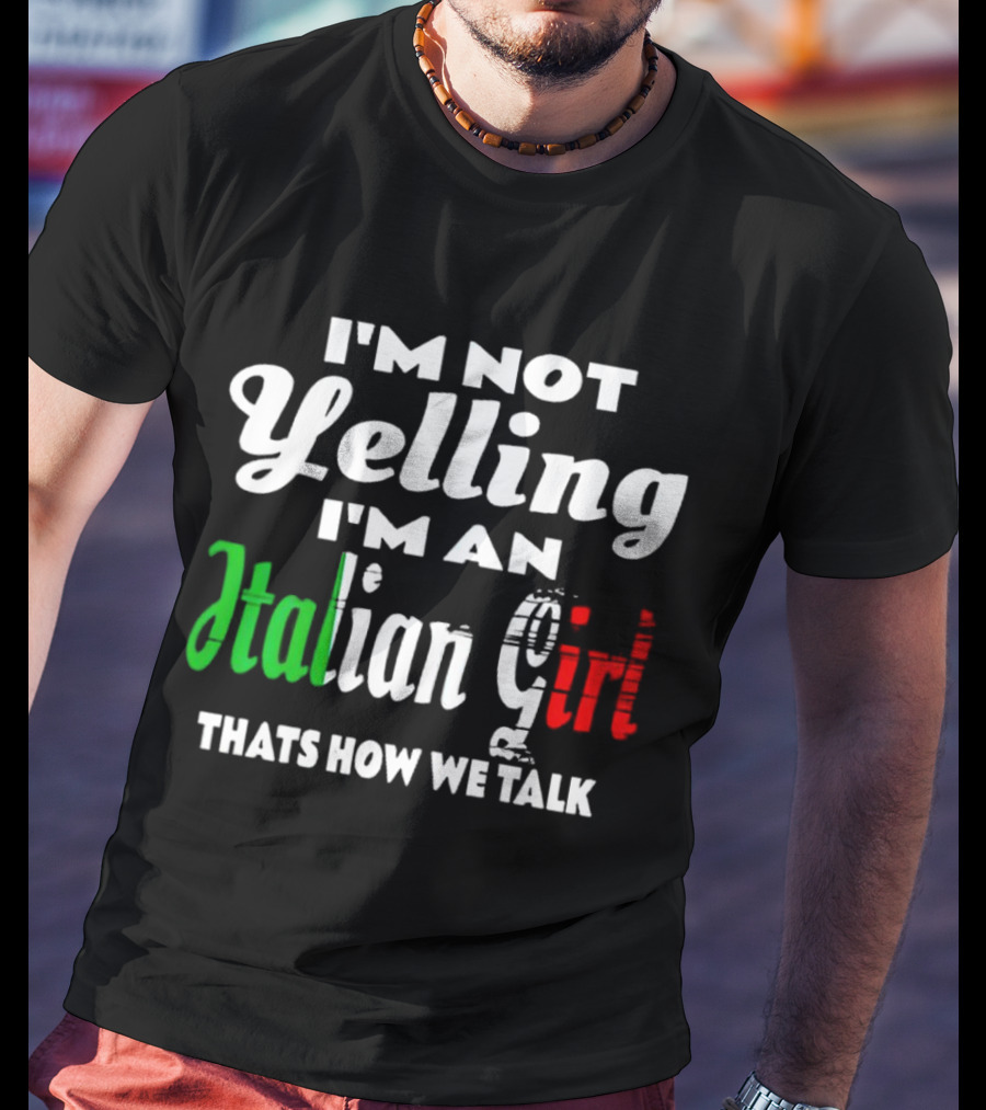 I’m Not Yelling I’m An Italian Girl That’s How We Talk T-Shirt