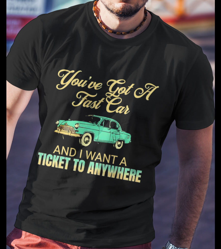 You've Got A Fast Car And I Want A Ticket To Anywhere Luke Combs T-Shirt