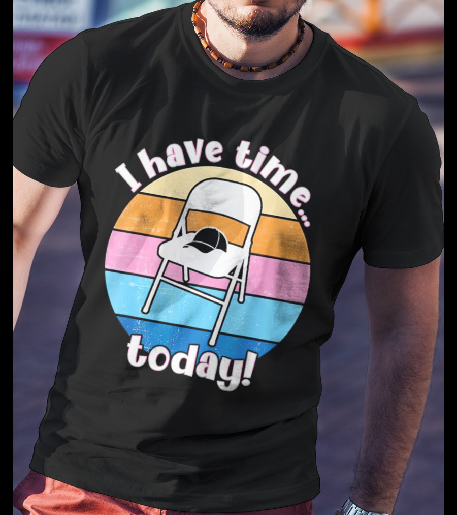 I Have Time Today White Metal Folding Chair T-Shirt