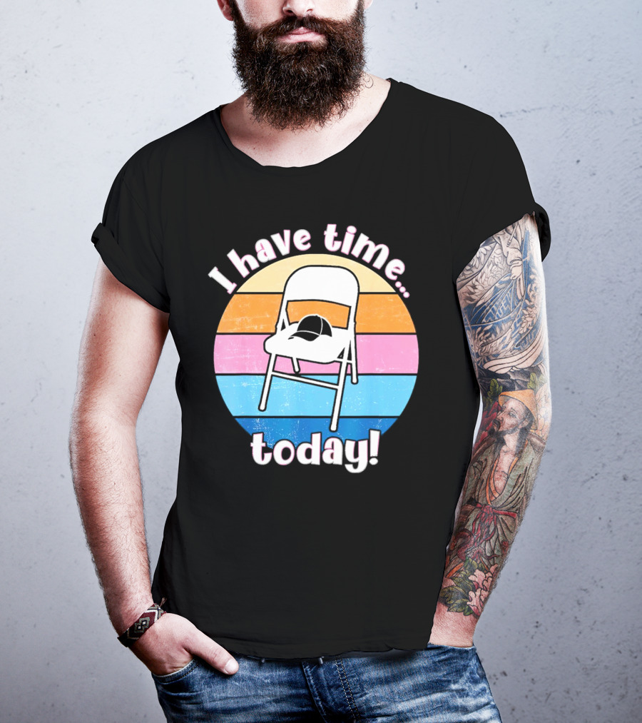 I Have Time Today White Metal Folding Chair T-Shirt