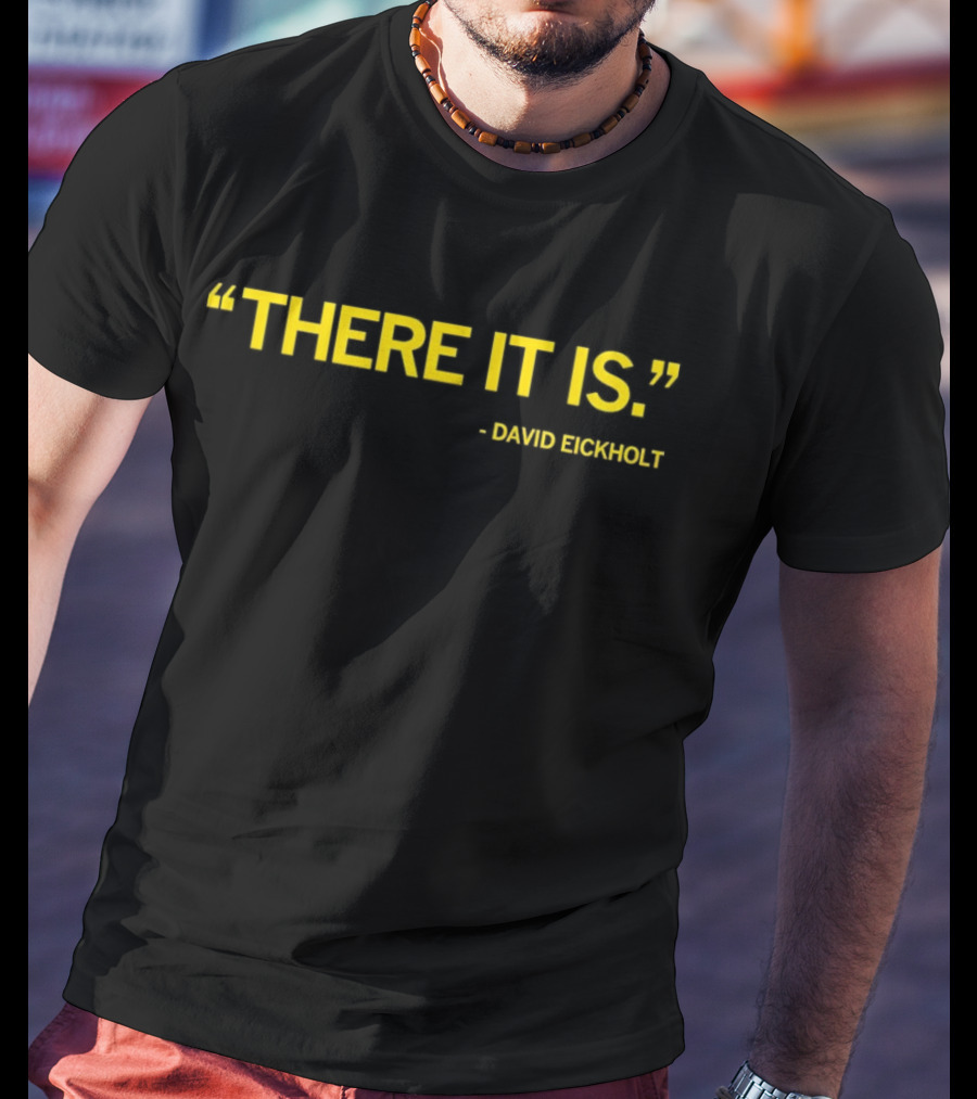 David Eickholt There It Is Quote T-Shirt