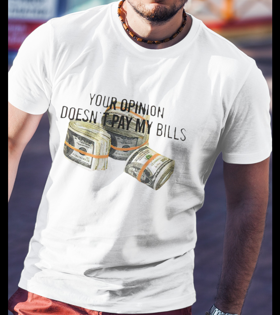 Your Opinion Doesn’t Pay My Bills Dollar Stacks T-Shirt