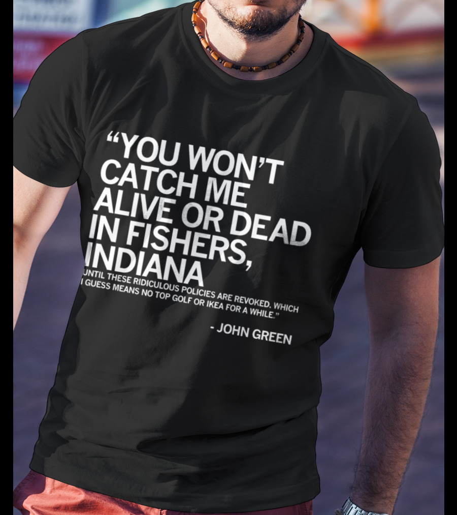You Won’t Catch Me Alive Or Dead In Fishers Indiana John Green Quote On Policies Top Golf IKEA T-Shirt