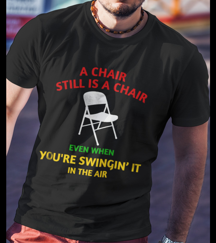 A Chair Still Is A Chair Even When You’re Swingin’ It In The Air T-Shirt