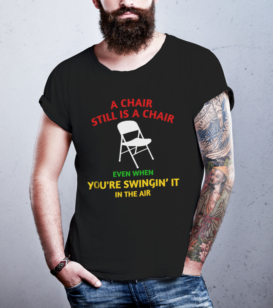A Chair Still Is A Chair Even When You’re Swingin’ It In The Air T-Shirt