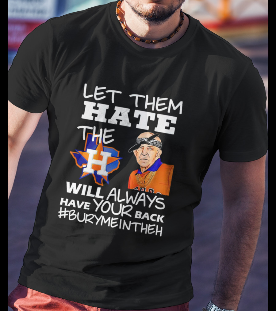 Let Them Hate The Houston Astros Will Always Have Your Back #BuryMeInTheH T-Shirt
