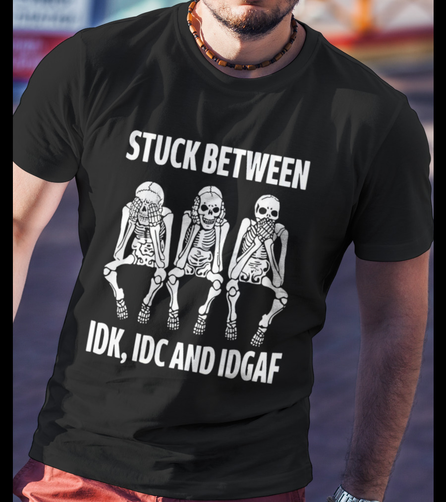 Stuck Between IDK IDC And IDGAF Skeletons T-Shirt