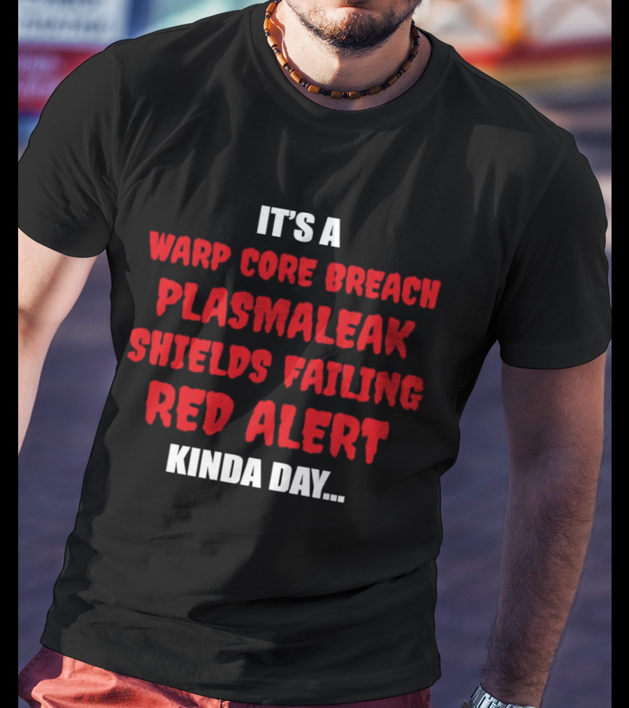 It's A Warp Core Breach Plasma Leak Shields Failing Red Alert Kinda Day T-Shirt