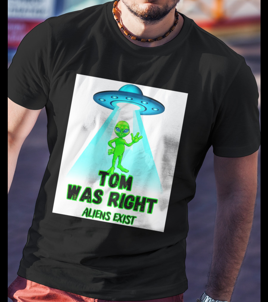 Tom Was Right Aliens Exist UFO T-Shirt