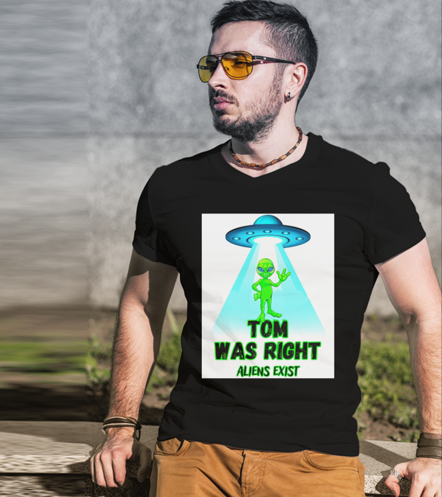 Tom Was Right Aliens Exist UFO T-Shirt
