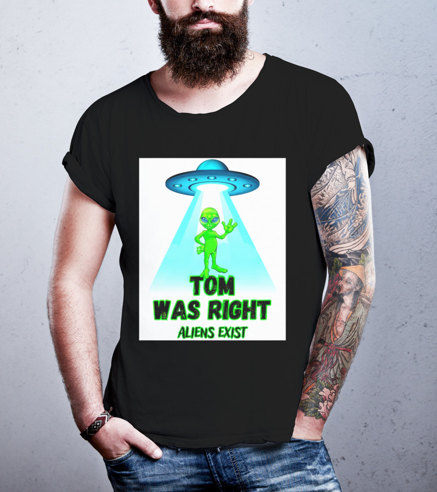 Tom Was Right Aliens Exist UFO T-Shirt