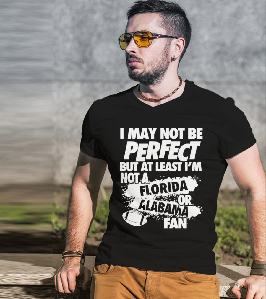 I May Not Be Perfect But At Least I’m Not A Florida Or Alabama Fan Football T-Shirt