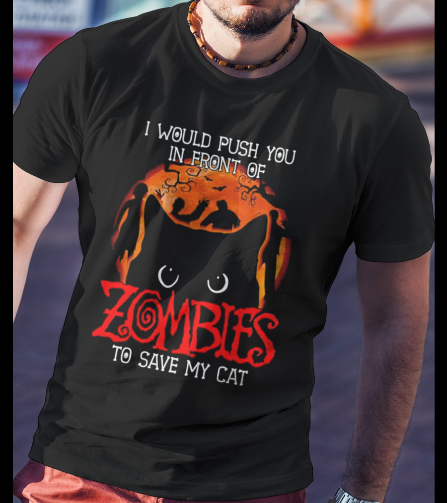 I Would Push You In Front Of Zombies To Save My Cat Halloween T-Shirt
