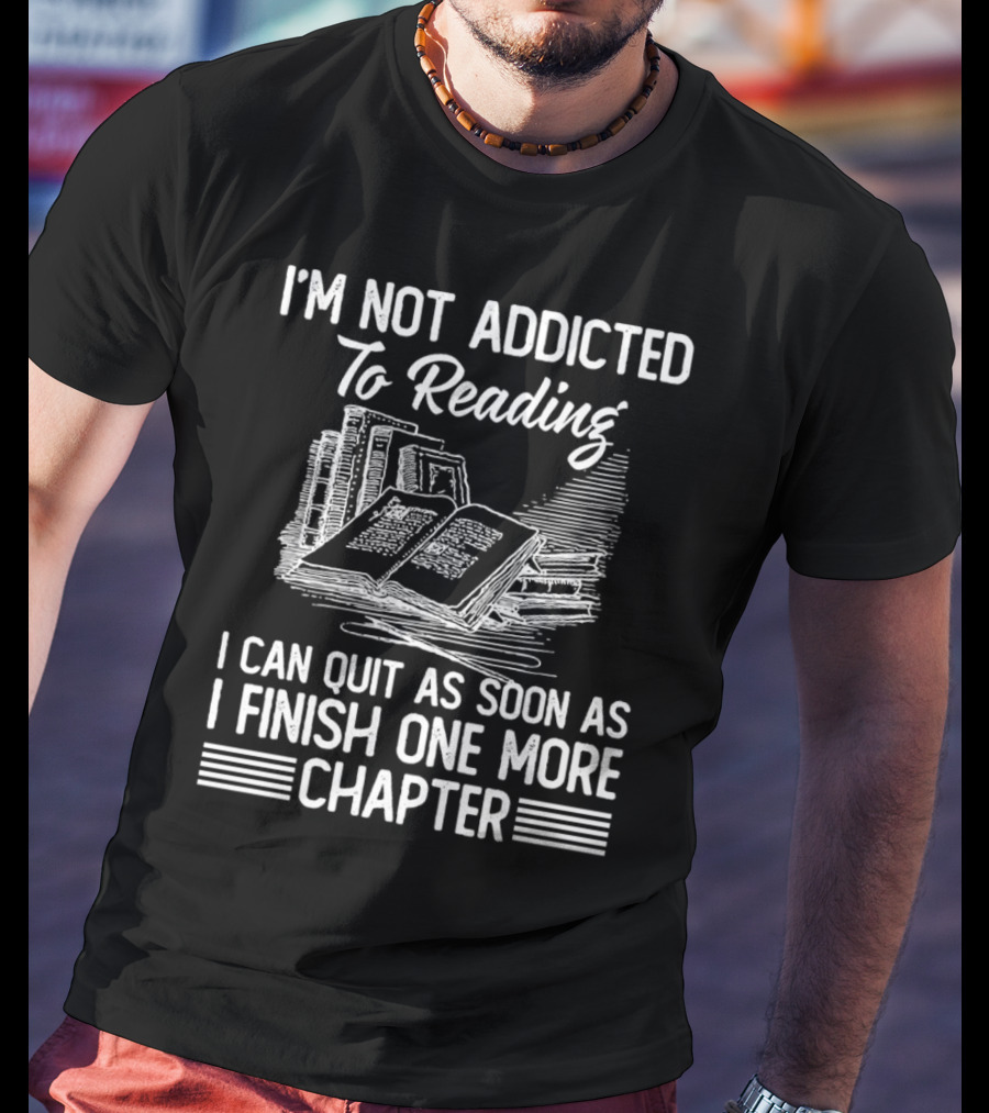 I'm Not Addicted To Reading I Can Quit As Soon As I Finish One More Chapter Books T-Shirt