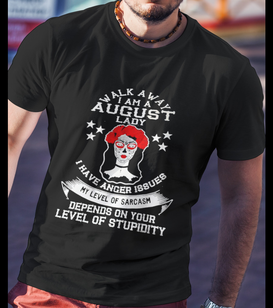 Walk Away I Am A August Lady I Have Anger Issues My Level Of Sarcasm Depends On Your Level Of Stupidity T-Shirt