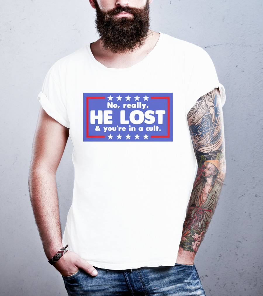 No Really He Lost And You're In A Cult America Political Commentary T-Shirt