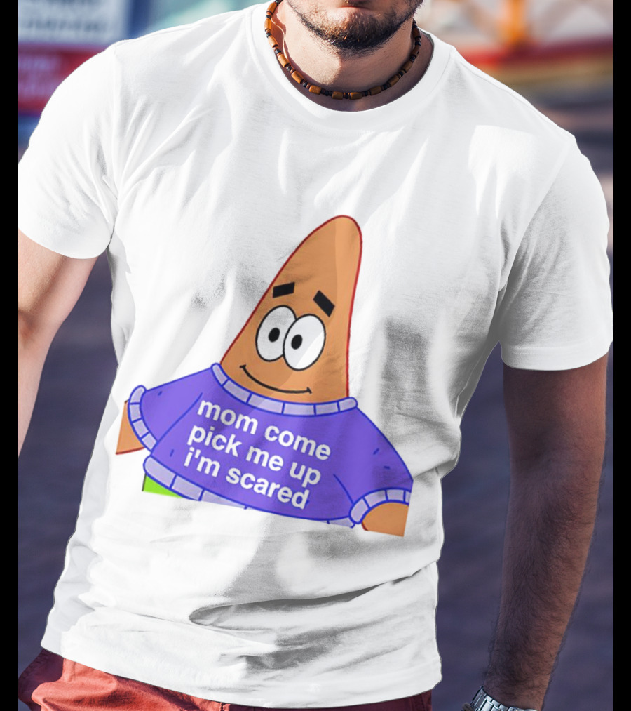 Patrick Star Mom Come Pick Me Up I'm Scared T-Shirt
