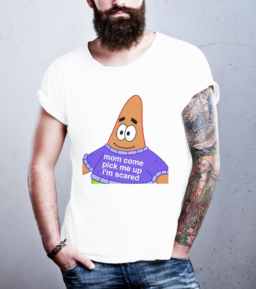 Patrick Star Mom Come Pick Me Up I'm Scared T-Shirt