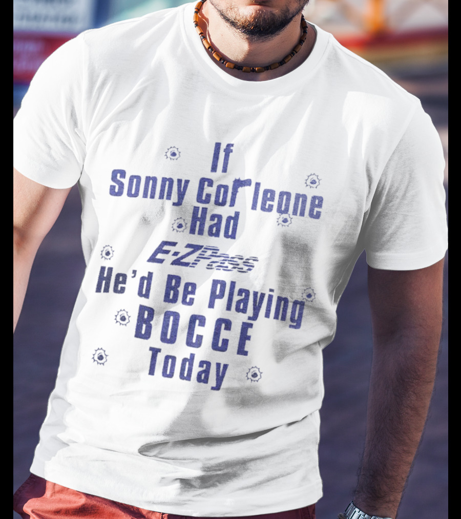 If Sonny Corleone Had EZPass He'd Be Playing Bocce Today T-Shirt