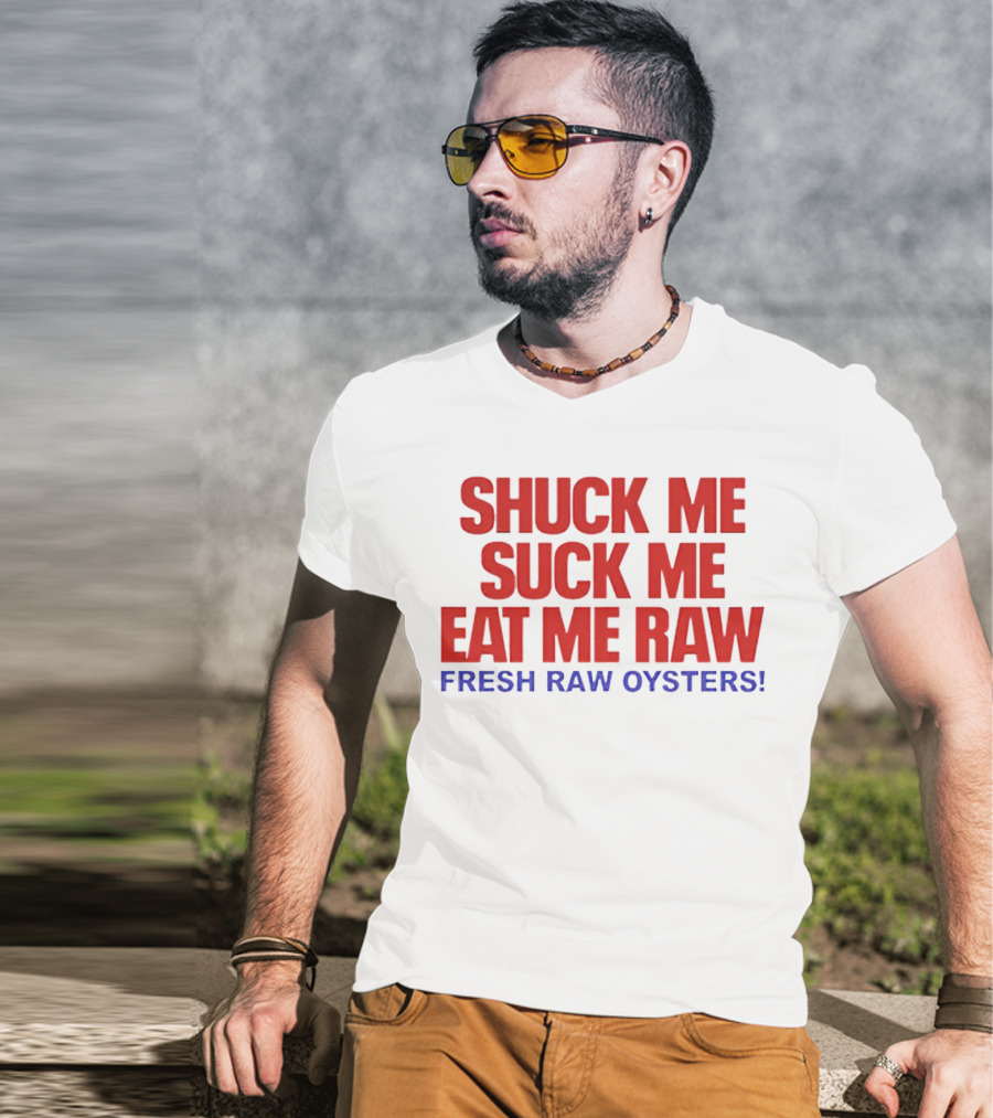 Shuck Me Suck Me Eat Me Raw Fresh Raw Oysters T-Shirt