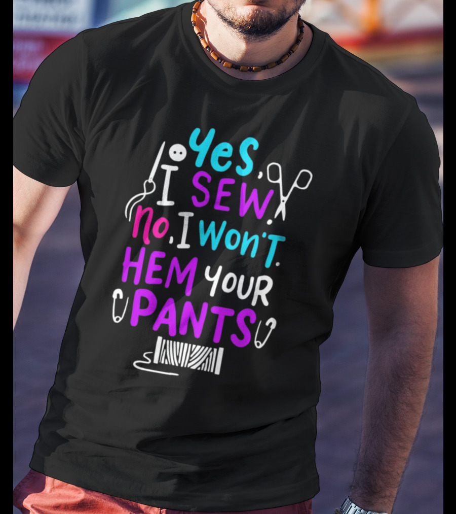 Yes I Sew No I Won't Hem Your Pants Sewing Scissors Safety Pins Needles Thread T-Shirt