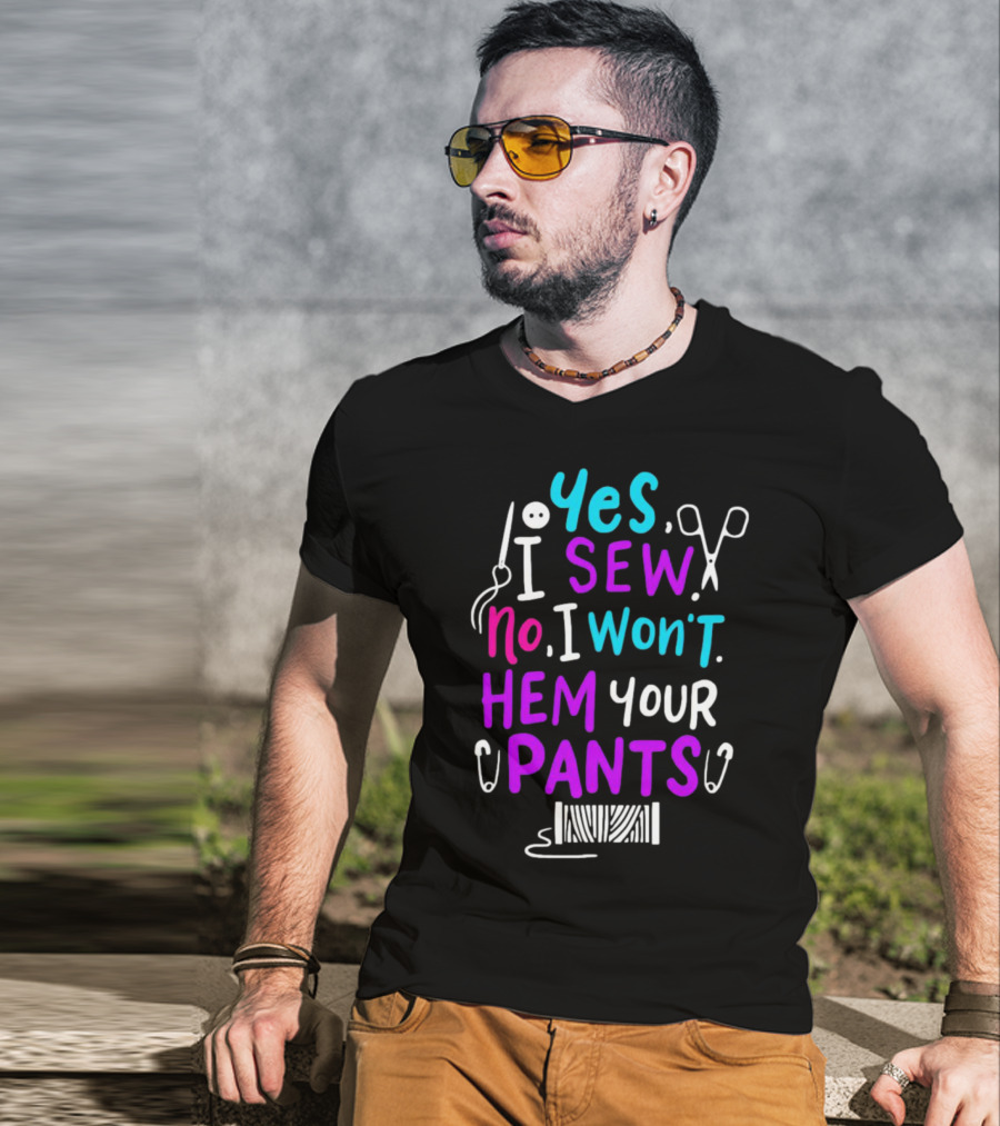 Yes I Sew No I Won't Hem Your Pants Sewing Scissors Safety Pins Needles Thread T-Shirt