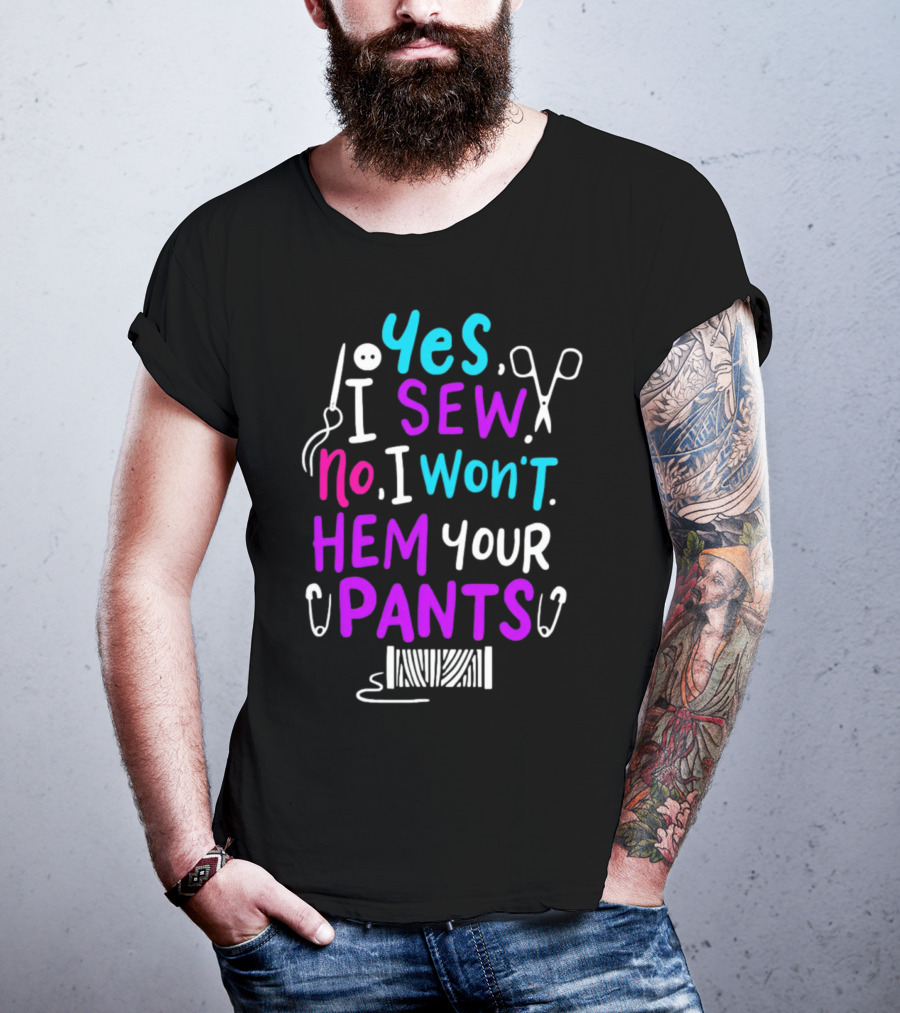 Yes I Sew No I Won't Hem Your Pants Sewing Scissors Safety Pins Needles Thread T-Shirt