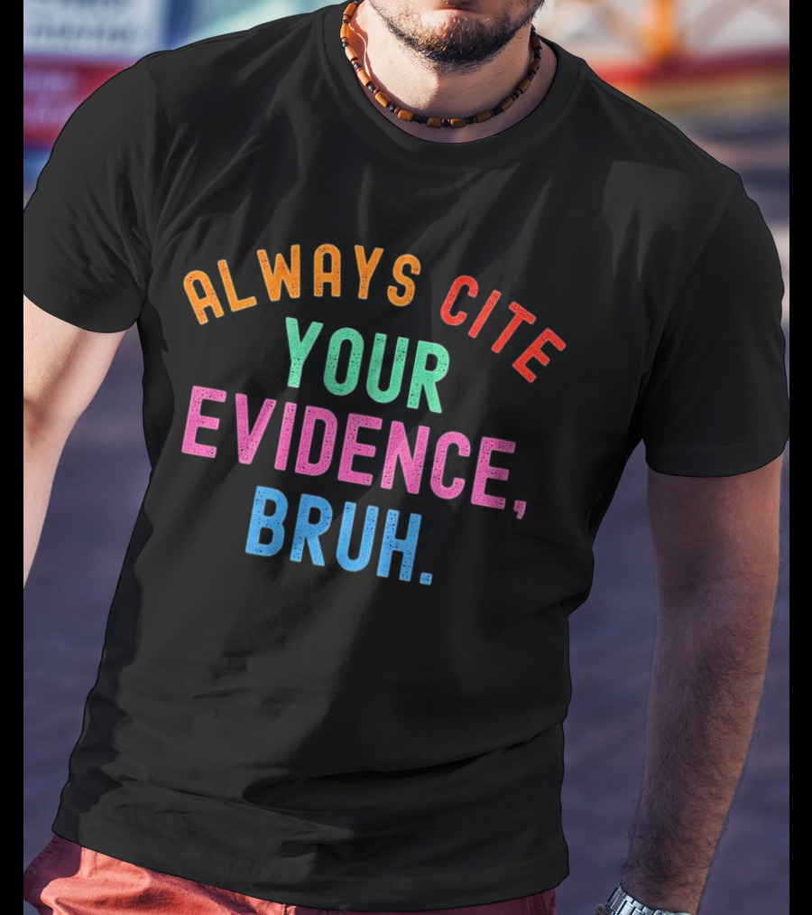 Always Cite Your Evidence Bruh T-Shirt