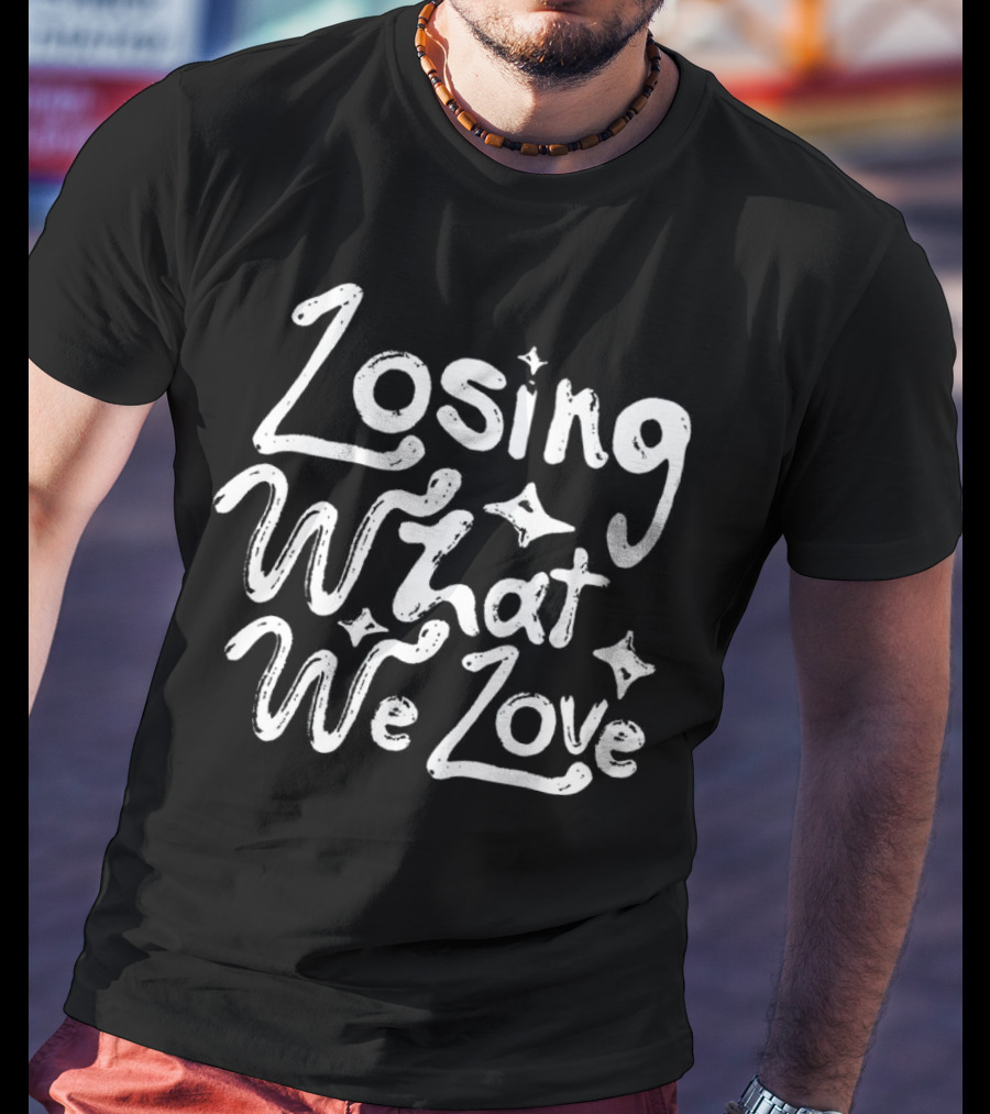 Losing What We Love T-Shirt