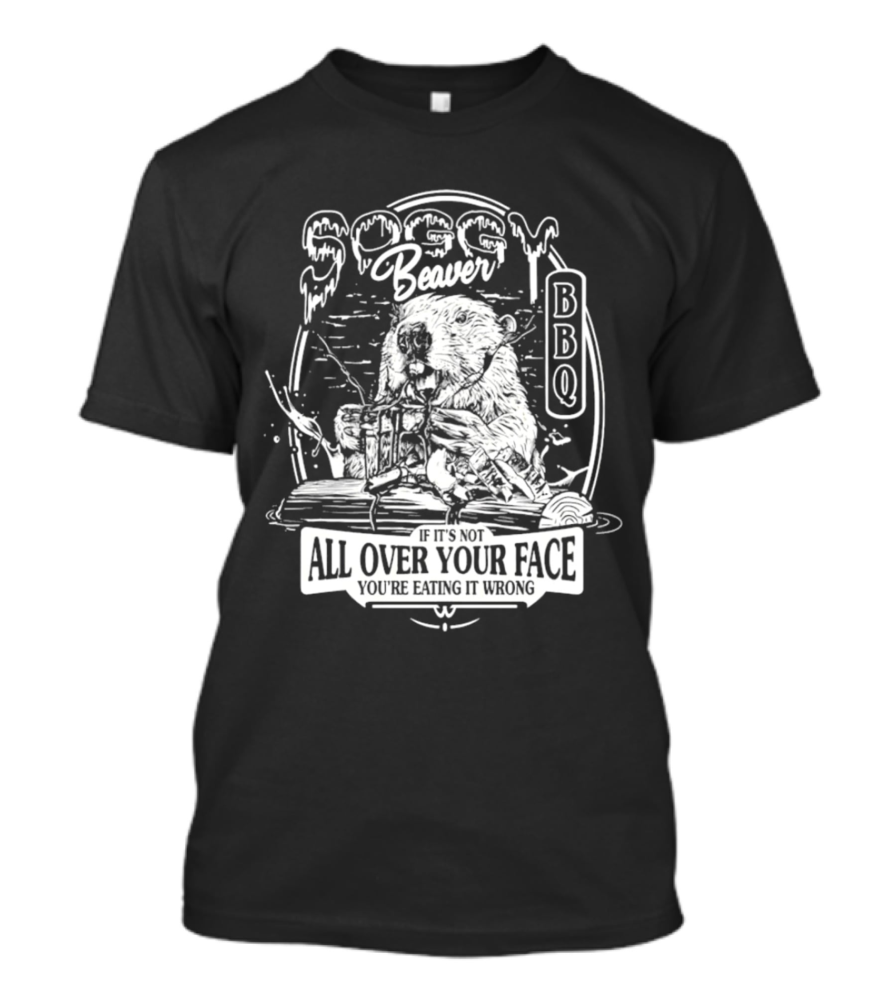 Soggy Beaver BBQ Beaver If It’s Not All Over Your Face You're Eating It Wrong T-Shirt