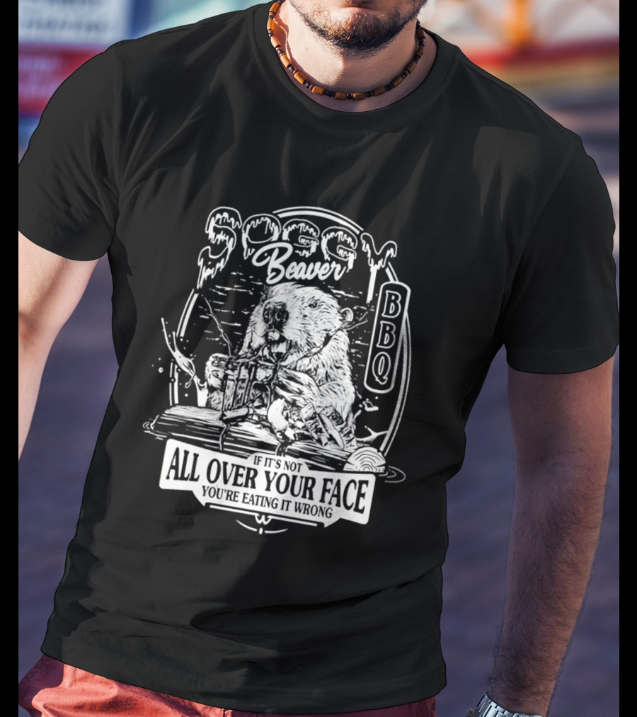 Soggy Beaver BBQ Beaver If It’s Not All Over Your Face You're Eating It Wrong T-Shirt