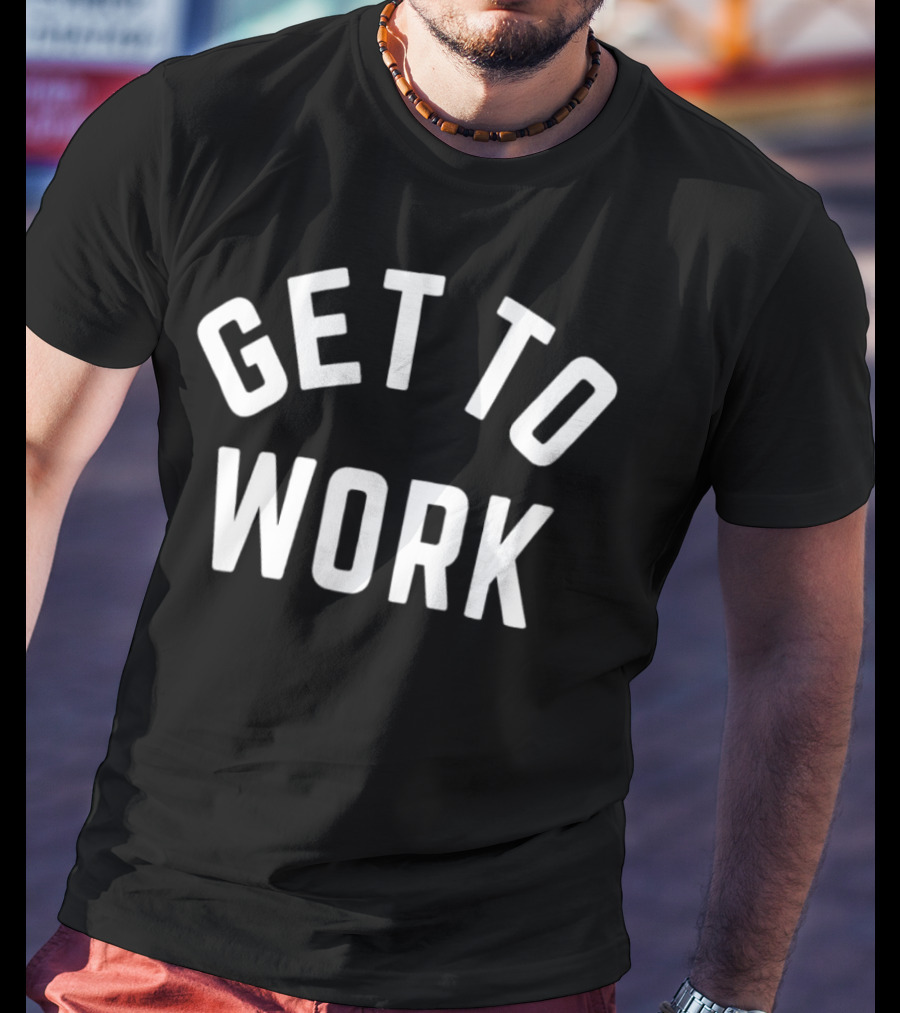 GET TO WORK Motivational Statement For Productivity And Focus T-Shirt