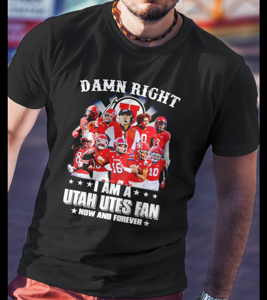 Damn Right I Am A Utah Utes Fan Now And Forever T-Shirt