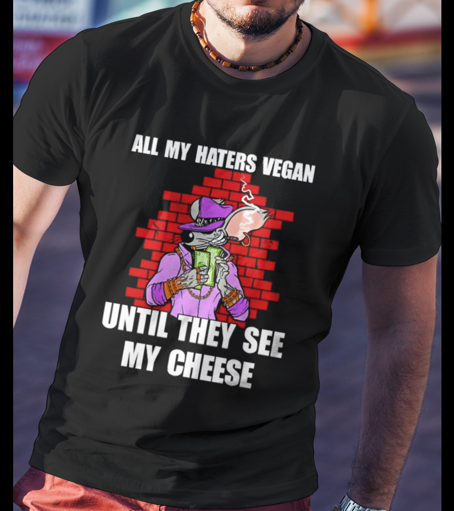 All My Haters Vegan Until They See My Cheese Smoking Rat With Money Bricks T-Shirt