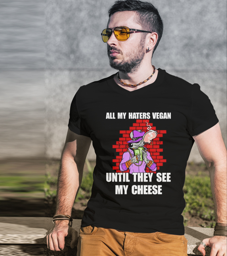 All My Haters Vegan Until They See My Cheese Smoking Rat With Money Bricks T-Shirt
