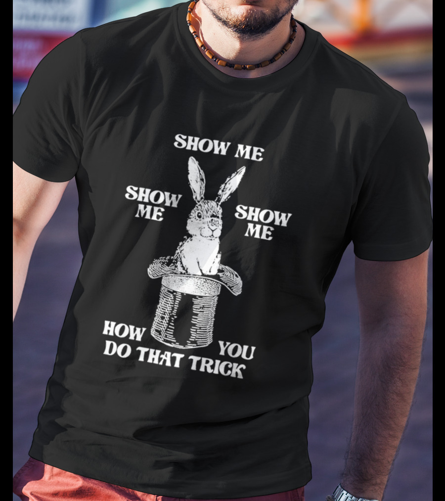 Rabbit In Hat Show Me How You Do That Trick T-Shirt