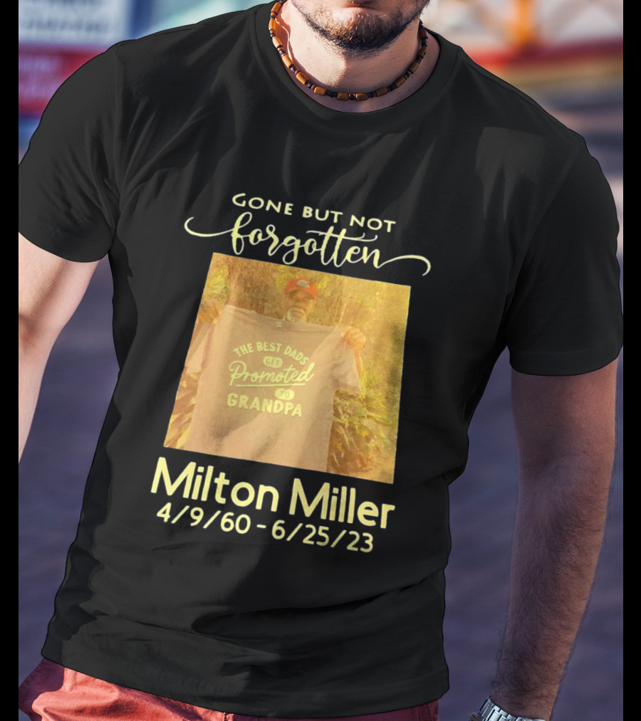 Gone But Not Forgotten Milton Miller The Best Dads Get Promoted To Grandpa 4/9/60 - 6/25/23 T-Shirt