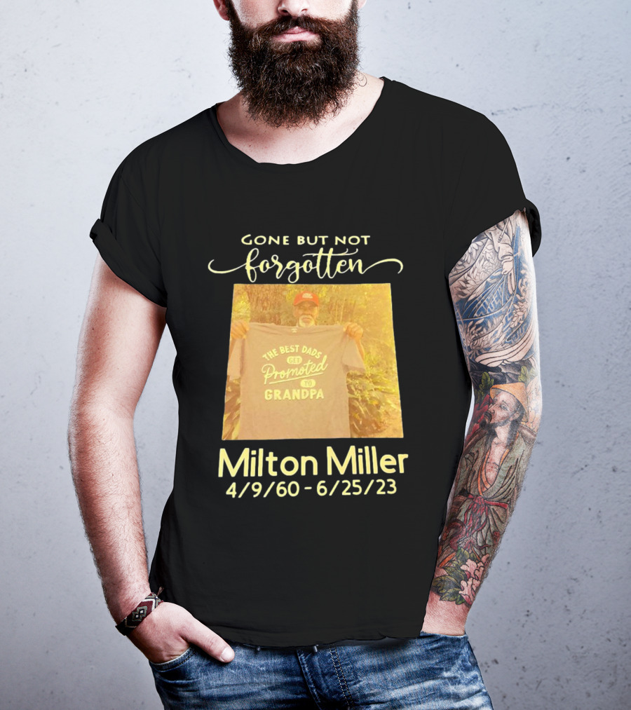 Gone But Not Forgotten Milton Miller The Best Dads Get Promoted To Grandpa 4/9/60 - 6/25/23 T-Shirt