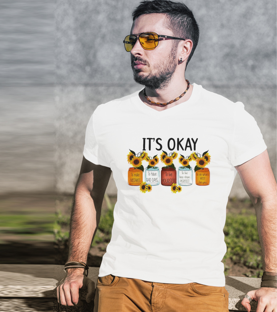 IT'S OKAY Sunflower Mental Health To Make Mistakes To Have Bad Days To Be Yourself To Do What's Best For You T-Shirt