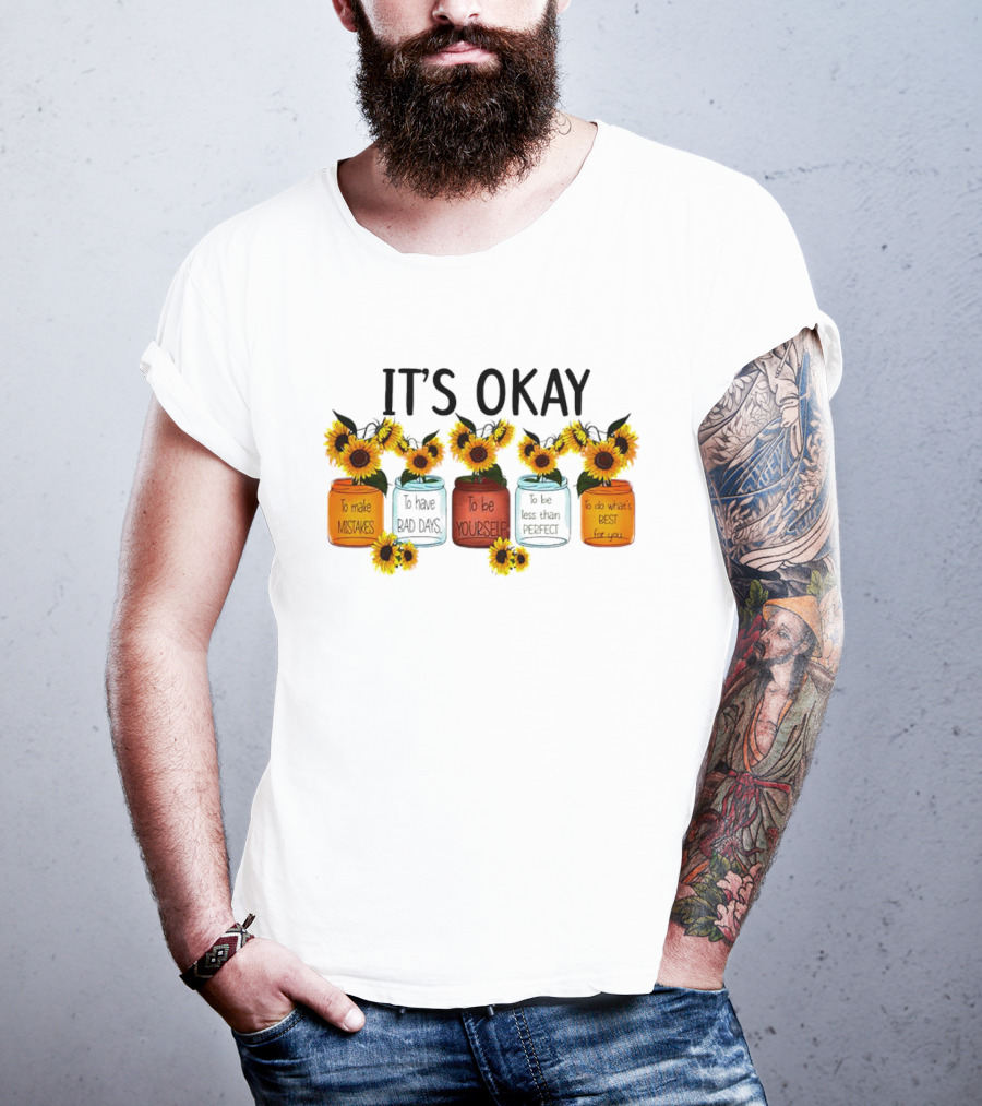 IT'S OKAY Sunflower Mental Health To Make Mistakes To Have Bad Days To Be Yourself To Do What's Best For You T-Shirt
