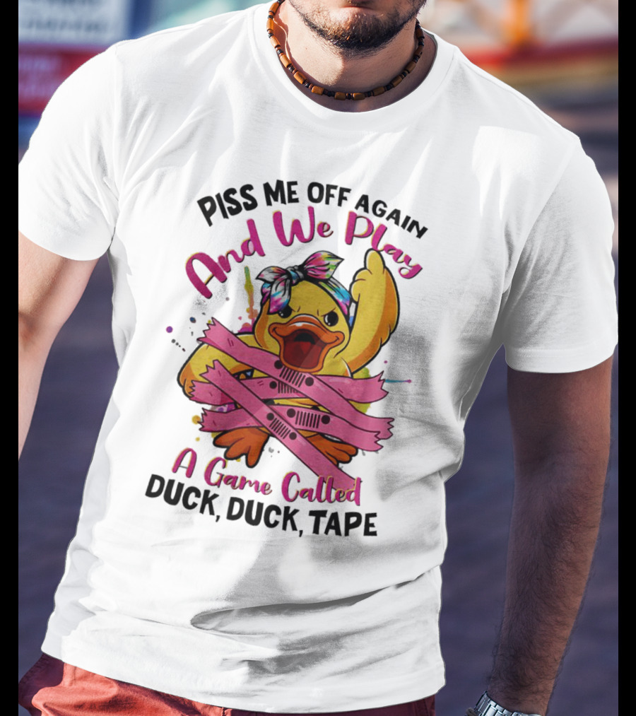 Piss Me Off Again And We Play A Game Called Duck Duck Tape T-Shirt
