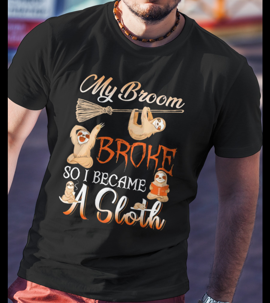 My Broom Broke So I Became A Sloth T-Shirt