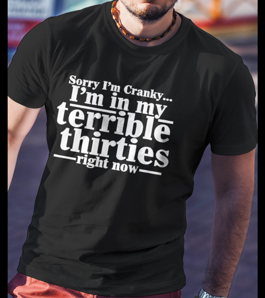 Sorry I'm Cranky I'm In My Terrible Thirties Right Now T-Shirt
