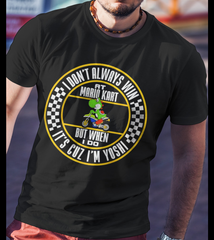 I Don't Always Win At Mario Kart But When I Do It's Cuz I'm Yoshi T-Shirt