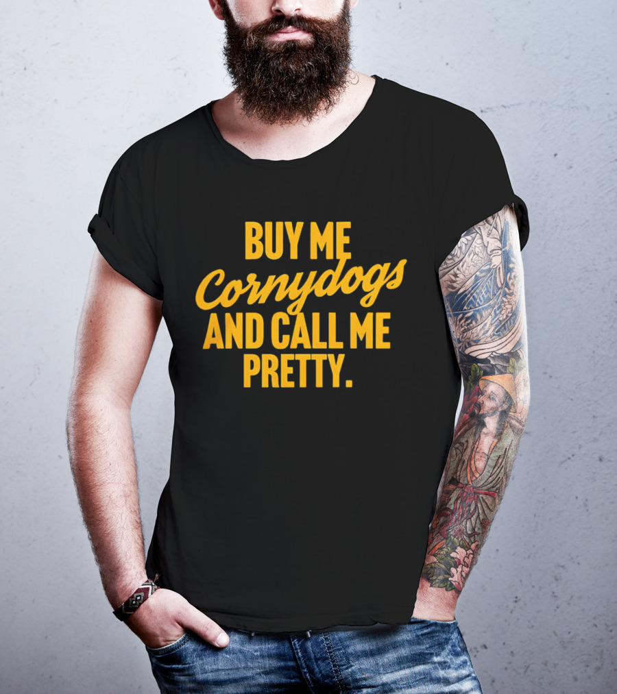 Buy Me Cornydogs And Call Me Pretty T-Shirt