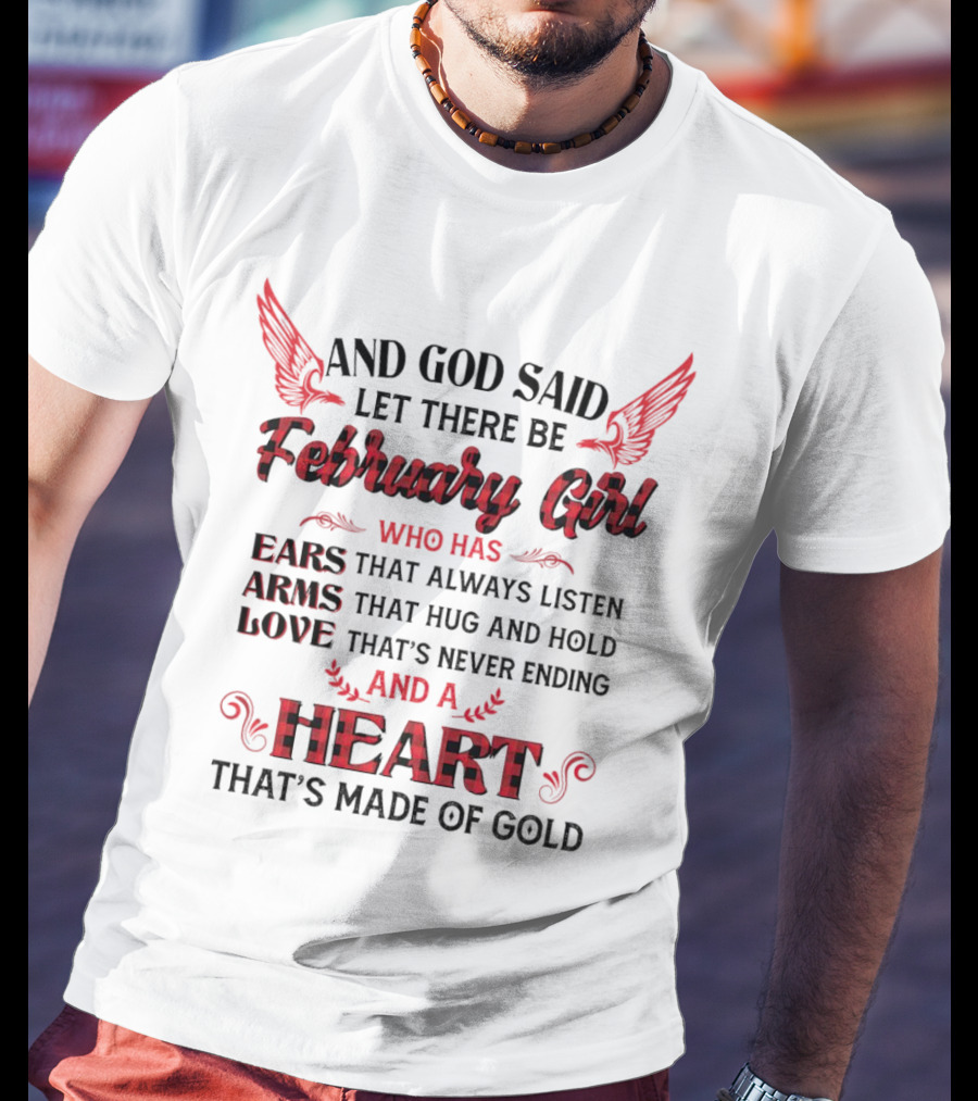 And God Said Let There Be February Girl Who Has Ears That Always Listen Arms That Hug Love Never Ending Heart Made Of Gold T-Shirt