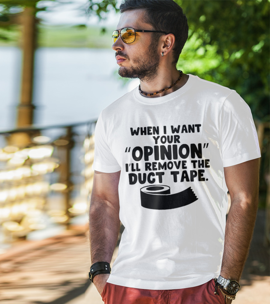 Funny Quote When I Want Your Opinion I'll Remove The Duct Tape T-Shirt
