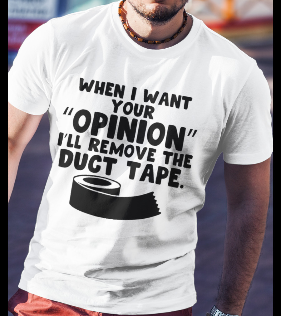 Funny Quote When I Want Your Opinion I'll Remove The Duct Tape T-Shirt