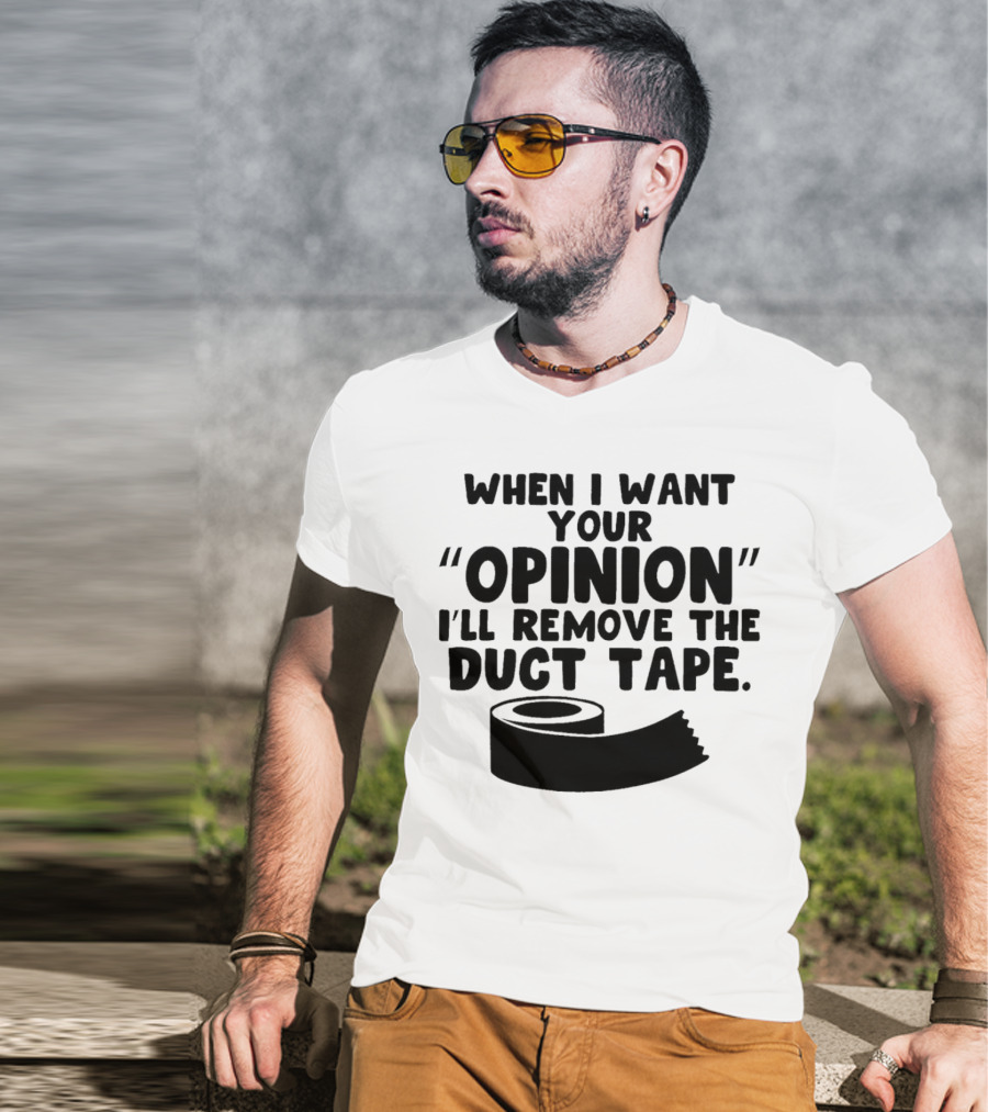 Funny Quote When I Want Your Opinion I'll Remove The Duct Tape T-Shirt