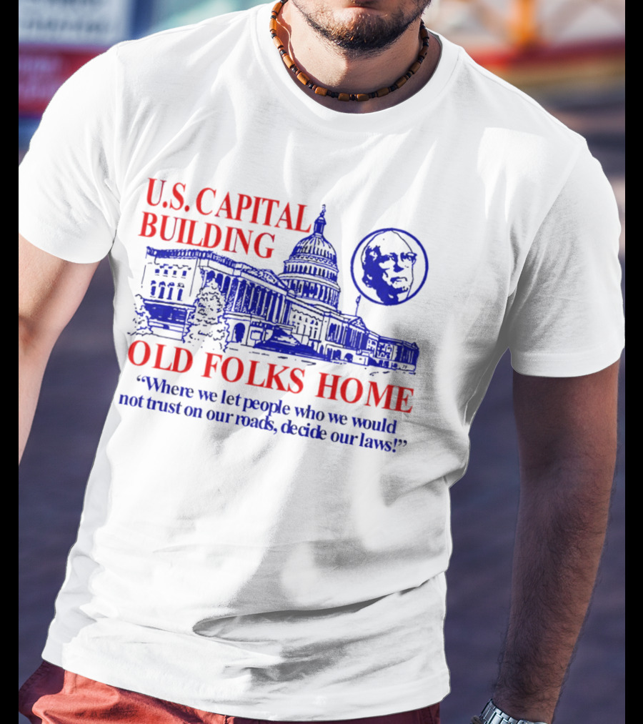 U.S. Capital Building Old Folks Home Where We Let People Decide Our Laws T-Shirt